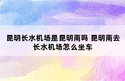 昆明长水机场是昆明南吗 昆明南去长水机场怎么坐车